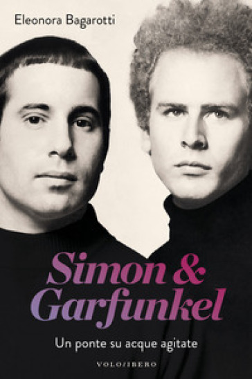 Simon &amp; Garfunkel. Un ponte su acque agitate - Eleonora Bagarotti
