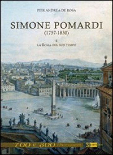 Simone Pomardi (1757-1830) e la Roma del suo tempo. Ediz. illustrata - Pier Andrea De Rosa