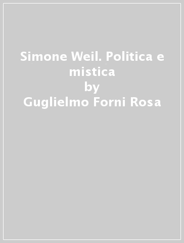 Simone Weil. Politica e mistica - Guglielmo Forni Rosa