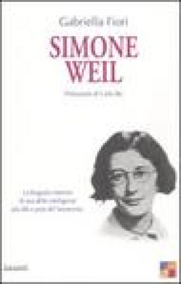Simone Weil. La biografia interiore di una delle intelligenze più alte e pure del novecento - Gabriella Fiori