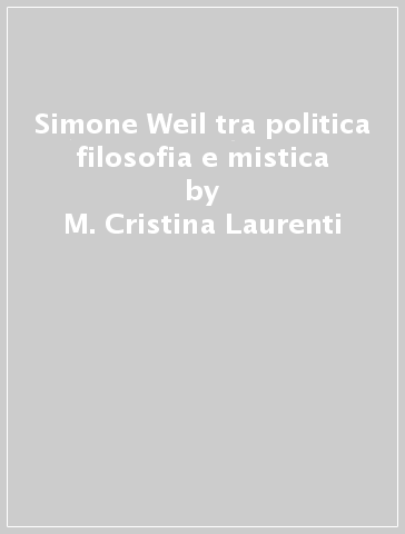 Simone Weil tra politica filosofia e mistica - M. Cristina Laurenti