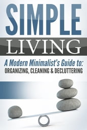 Simple Living: A Modern Minimalist s Guide to: Organizing, Cleaning & Decluttering