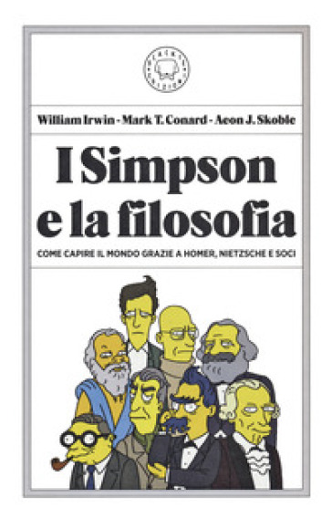 I Simpson e la filosofia. Come capire il mondo grazie a Homer, Nietzsche e soci - William Irwin - Mark T. Conard - Aeon J. Skoble