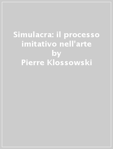 Simulacra: il processo imitativo nell'arte - Pierre Klossowski