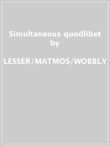 Simultaneous quodlibet - LESSER/MATMOS/WOBBLY