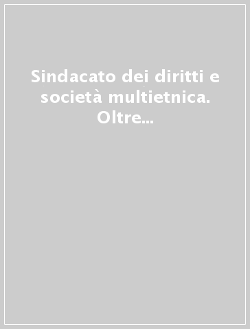 Sindacato dei diritti e società multietnica. Oltre il razzismo, iniziative per i lavoratori extracomunitari