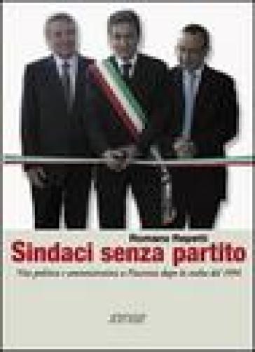 Sindaci senza partito. Vita politica e amministrativa a Piacenza dopo la svolta del 1994 - Romano Repetti