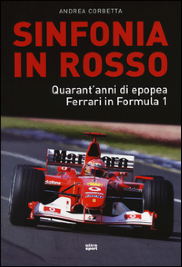 Sinfonia in rosso. Quarant'anni di epopea Ferrari in Formula 1 - Andrea Corbetta