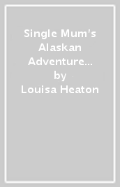 Single Mum s Alaskan Adventure / Rescued By The Australian Gp