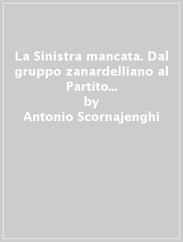 La Sinistra mancata. Dal gruppo zanardelliano al Partito Democratico Costituzionale Italiano (1904-1913) - Antonio Scornajenghi