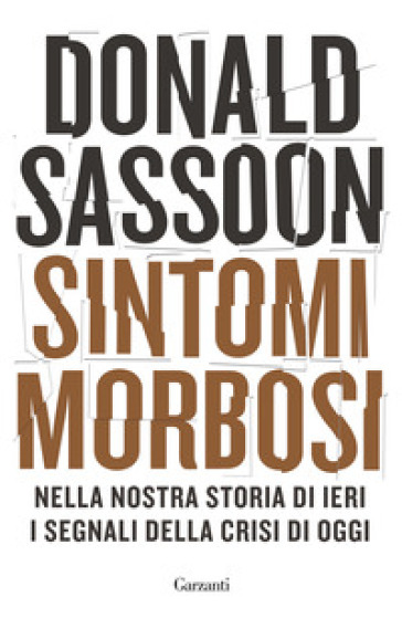 Sintomi morbosi. Nella nostra storia di ieri i segnali della crisi di oggi - Donald Sassoon