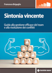 Sintonia vincente. Guida alla gestione efficace del team e alla risoluzione dei conflitti