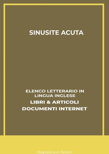 Sinusite Acuta: Elenco Letterario in Lingua Inglese: Libri & Articoli, Documenti Internet - Magdalena A. Nelson