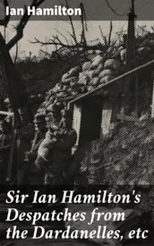 Sir Ian Hamilton s Despatches from the Dardanelles, etc