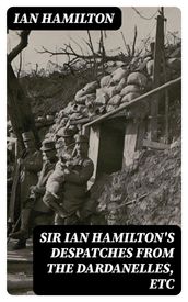 Sir Ian Hamilton s Despatches from the Dardanelles, etc
