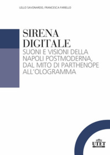 Sirena digitale. Suoni e visioni della Napoli postmoderna, dal mito di Parthenope all'ologramma - Lello Savonardo - FRANCESCA FARIELLO