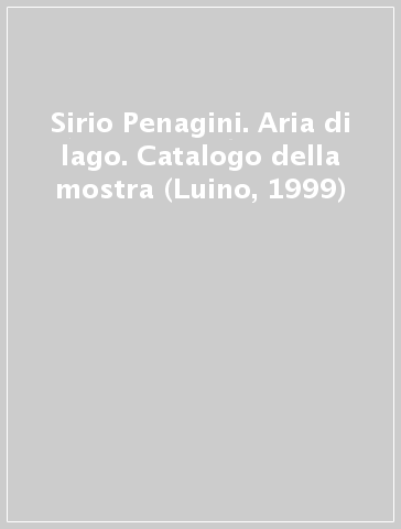 Sirio Penagini. Aria di lago. Catalogo della mostra (Luino, 1999)