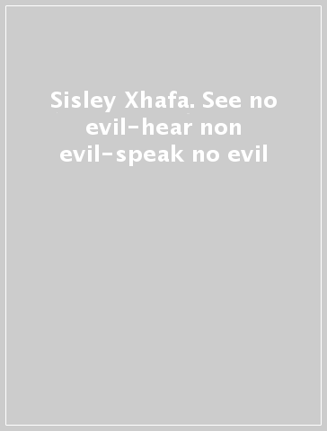 Sisley Xhafa. See no evil-hear non evil-speak no evil