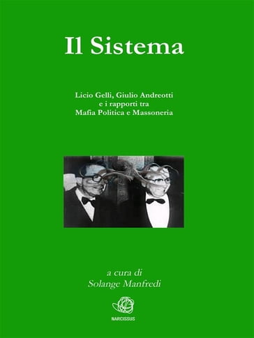 Il Sistema. Licio Gelli, Giulio Andreotti e i rapporti tra Mafia Politica e Massoneria - A Cura Di Solange Manfredi