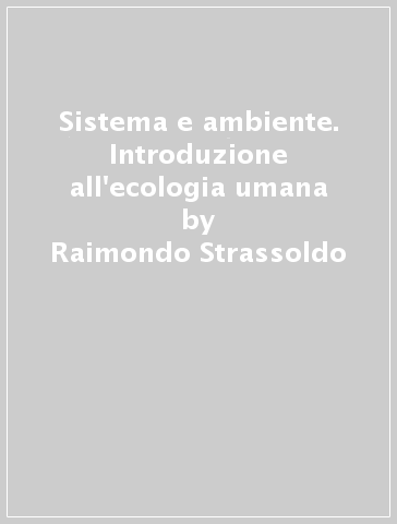 Sistema e ambiente. Introduzione all'ecologia umana - Raimondo Strassoldo