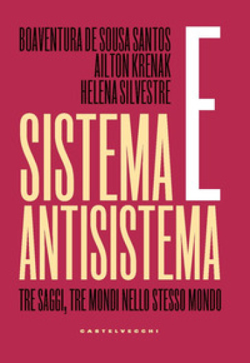 Sistema e antisistema. Tre saggi, tre mondi nello stesso mondo - Boaventura de Sousa Santos - Ailton Krenak - Helena Silvestre