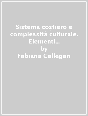 Sistema costiero e complessità culturale. Elementi geografici per la gestione integrata - Fabiana Callegari