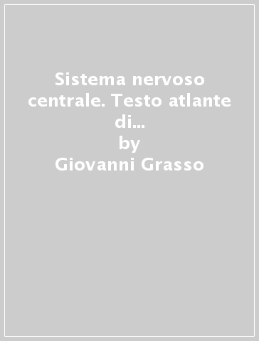 Sistema nervoso centrale. Testo atlante di anatomia per lo studente - Giovanni Grasso