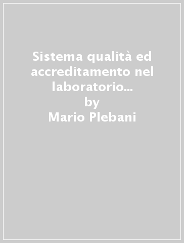 Sistema qualità ed accreditamento nel laboratorio clinico. Storia, esperienze e prospettive - Mario Plebani