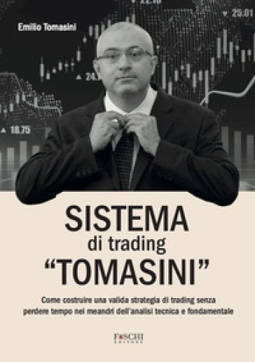 Sistema di trading «Tomasini». Come costruire una valida strategia di trading senza perdere tempo nei meandri dell'analisi tecnica e fondamentale - Emilio Tomasini