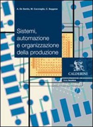 Sistemi, automazione e organizzazione della produzione. Per gli Ist. professionali per l'industria e l'artigianato. Con DVD-ROM - Amedeo De Santis - Mario Cacciaglia - Carlo Saggese