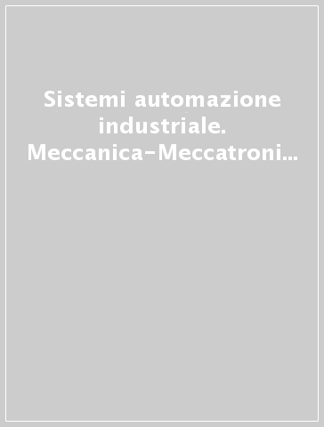 Sistemi automazione industriale. Meccanica-Meccatronica. Per gli Ist. tecnici e professionali. Con espansione online. Vol. 1