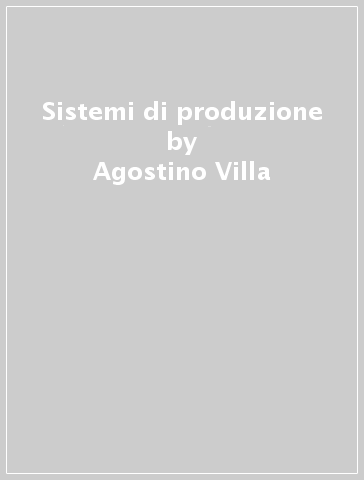 Sistemi di produzione - Agostino Villa - D. Antonelli - G. Murari