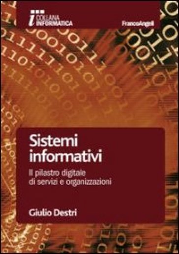 Sistemi informativi. Il pilastro digitale di servizi e organizzazioni - Giulio Destri