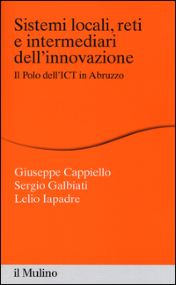 Sistemi locali, reti e intermediari dell'innovazione. Il polo dell'ICT in Abruzzo - Giuseppe Cappiello - Sergio Galbiati - Lelio Iapadre