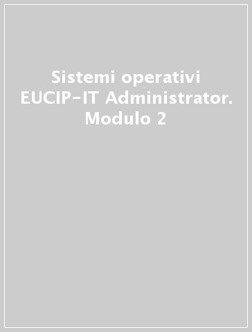 Sistemi operativi EUCIP-IT Administrator. Modulo 2