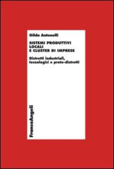 Sistemi produttivi locali e cluster di imprese. Distretti industriali, tecnologici e proto-distretti - Gilda Antonelli - Laura Marino