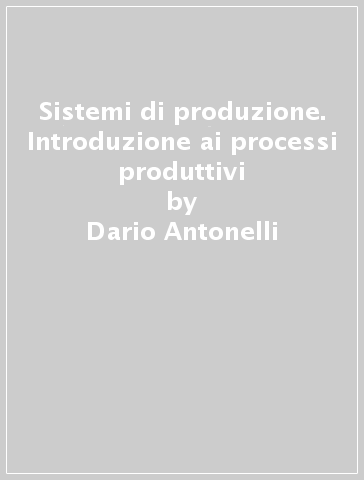 Sistemi di produzione. Introduzione ai processi produttivi - Giuseppe Murari | 
