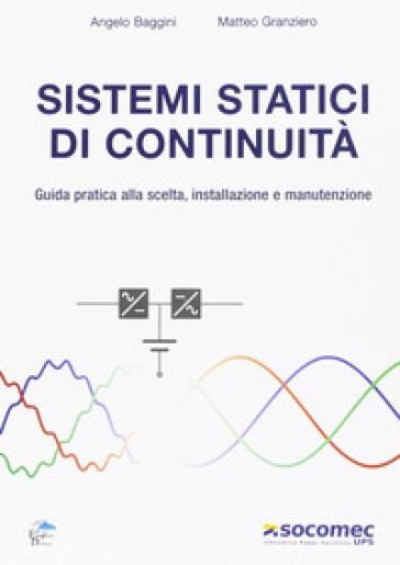 Sistemi statici di continuità. Guida pratica alla scelta, installazione e manutenzione - Angelo Baggini - Matteo Granziero