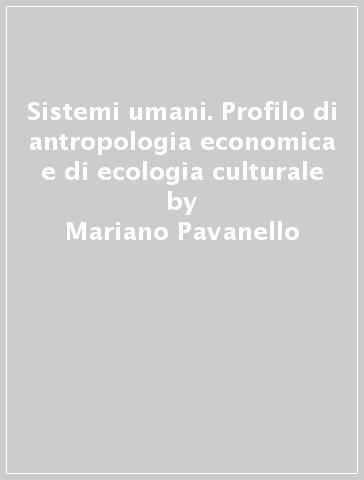 Sistemi umani. Profilo di antropologia economica e di ecologia culturale - Mariano Pavanello