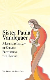 Sister Paula Vandegaer: A Life and Legacy of Service Protecting the Unborn
