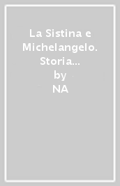 La Sistina e Michelangelo. Storia e fortuna di un capolavoro