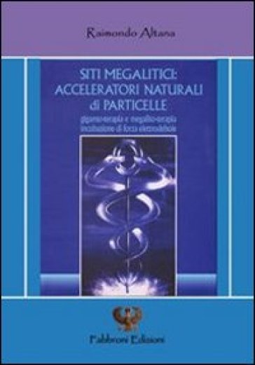 Siti megalitici. Acceleratori naturali di particelle - Raimondo Altana