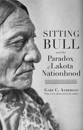 Sitting Bull and the Paradox of Lakota Nationhood