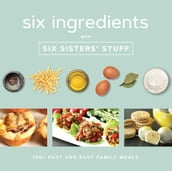 Six Ingredients with Six Sisters  Stuff: 100+ Simple Family Meals