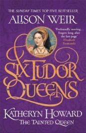 Six Tudor Queens: Katheryn Howard, The Tainted Queen