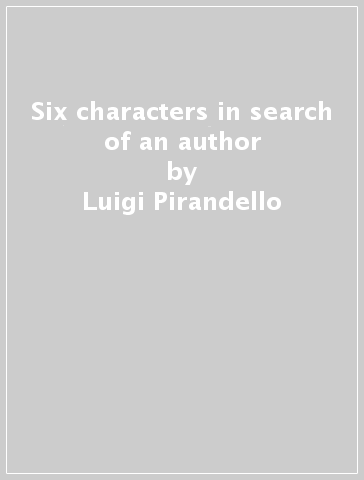 Six characters in search of an author - Luigi Pirandello