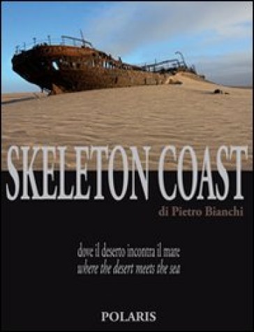Skeleton Coast. Dove il deserto incontra il mare. Ediz. italiana e inglese - Pietro Bianchi