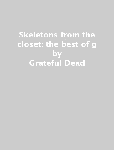 Skeletons from the closet: the best of g - Grateful Dead