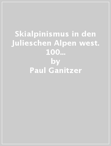 Skialpinismus in den Julieschen Alpen west. 100 Skitouren Montasch, Wischberg, Kanin, Mangart - Paul Ganitzer - Christian Witte - Robert Zink