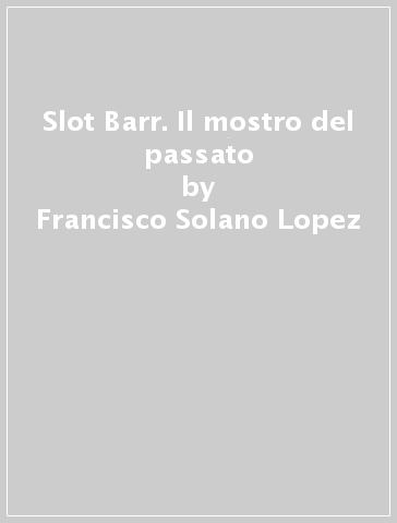 Slot Barr. Il mostro del passato - Francisco Solano Lopez - Ricardo Barreiro